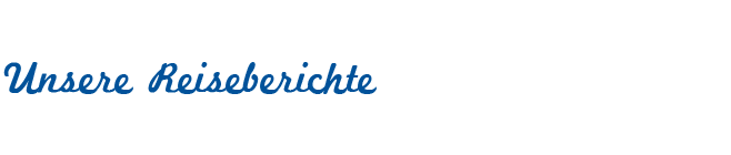 Unsere Reiseberichte